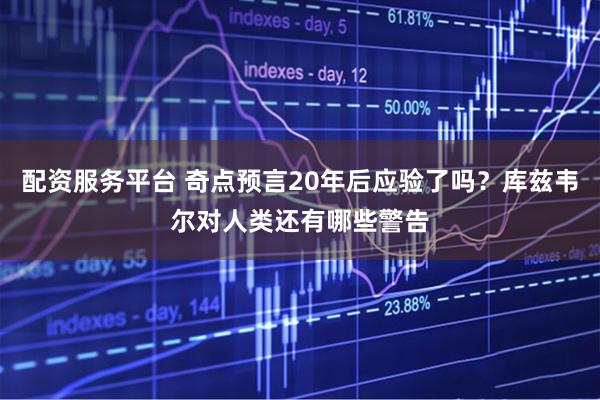 配资服务平台 奇点预言20年后应验了吗？库兹韦尔对人类还有哪些警告