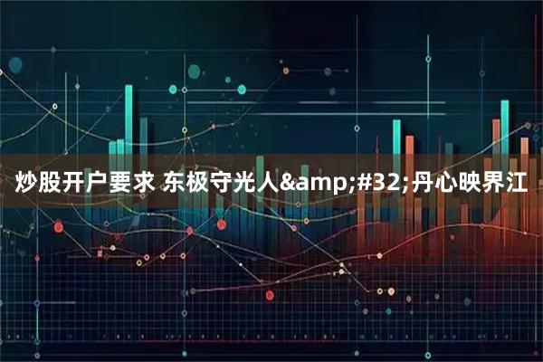 炒股开户要求 东极守光人 丹心映界江