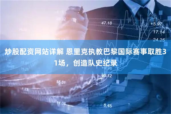 炒股配资网站详解 恩里克执教巴黎国际赛事取胜31场，创造队史纪录